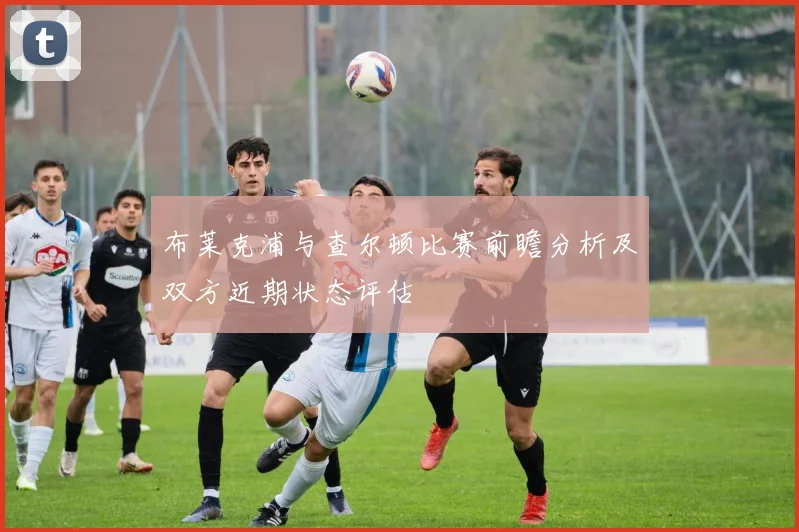 布莱克浦与查尔顿比赛前瞻分析及双方近期状态评估