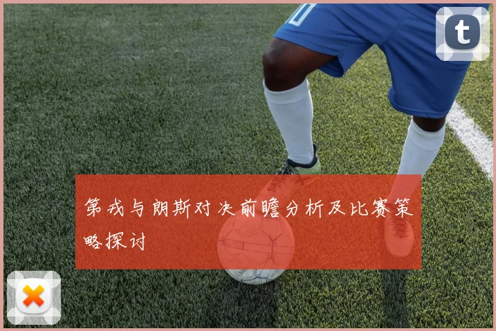 第戎与朗斯对决前瞻分析及比赛策略探讨
