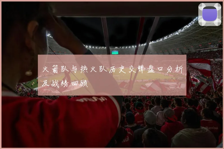 火箭队与热火队历史交锋盘口分析及战绩回顾