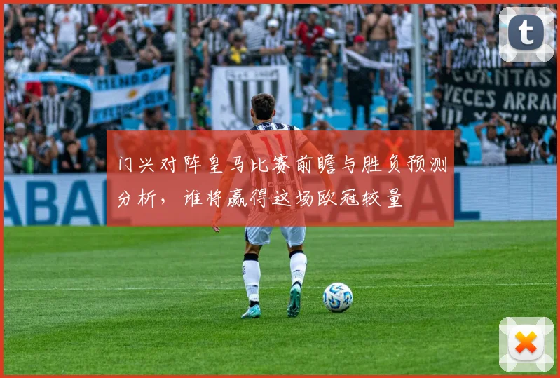 门兴对阵皇马比赛前瞻与胜负预测分析，谁将赢得这场欧冠较量